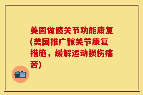 美国做髋关节功能康复(美国推广髋关节康复措施，缓解运动损伤痛苦)-第1张图片-关节保镖
