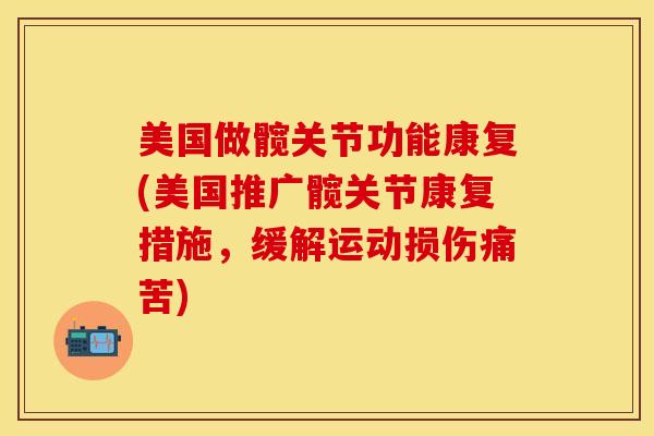 美国做髋关节功能康复(美国推广髋关节康复措施，缓解运动损伤痛苦)