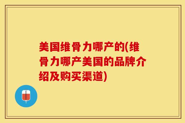 美国维骨力哪产的(维骨力哪产美国的品牌介绍及购买渠道)