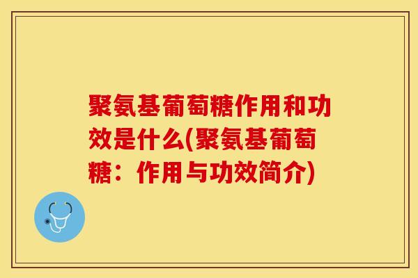 聚氨基葡萄糖作用和功效是什么(聚氨基葡萄糖：作用与功效简介)-第1张图片-关节保镖