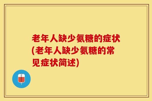 老年人缺少氨糖的症状(老年人缺少氨糖的常见症状简述)