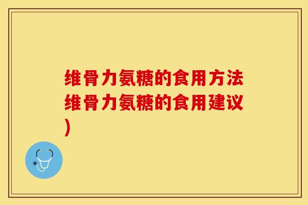 维骨力氨糖的食用方法维骨力氨糖的食用建议)