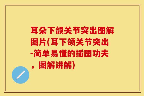 耳朵下颌关节突出图解图片(耳下颌关节突出-简单易懂的插图功夫，图解讲解)