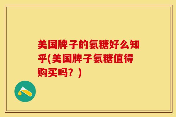 美国牌子的氨糖好么知乎(美国牌子氨糖值得购买吗？)-第1张图片-关节保镖