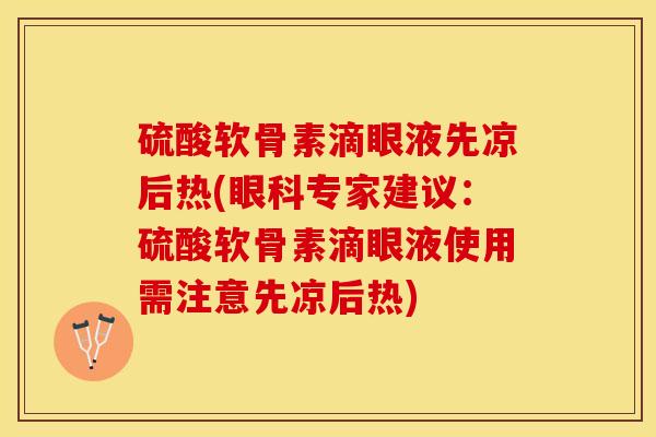 硫酸软骨素滴眼液先凉后热(眼科专家建议：硫酸软骨素滴眼液使用需注意先凉后热)-第1张图片-关节保镖