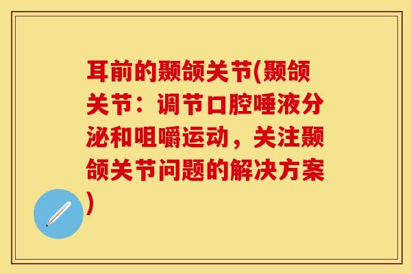 耳前的颞颌关节(颞颌关节：调节口腔唾液分泌和咀嚼运动，关注颞颌关节问题的解决方案)-第1张图片-关节保镖