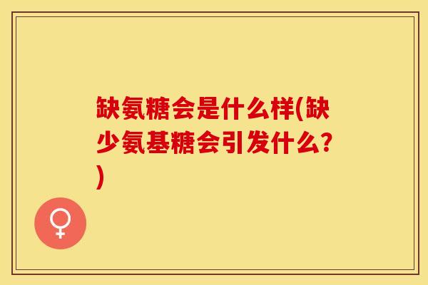 缺氨糖会是什么样(缺少氨基糖会引发什么？)-第1张图片-关节保镖