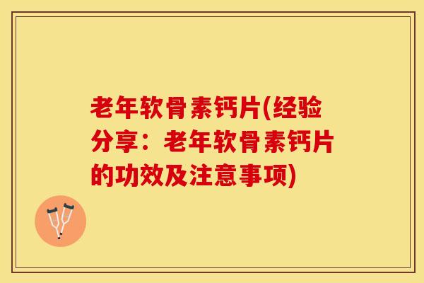 老年软骨素钙片(经验分享：老年软骨素钙片的功效及注意事项)-第1张图片-关节保镖