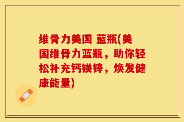 维骨力美国 蓝瓶(美国维骨力蓝瓶，助你轻松补充钙镁锌，焕发健康能量)-第1张图片-关节保镖