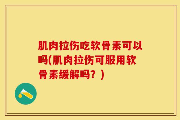 肌肉拉伤吃软骨素可以吗(肌肉拉伤可服用软骨素缓解吗？)-第1张图片-关节保镖