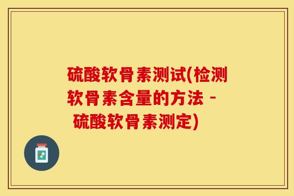 硫酸软骨素测试(检测软骨素含量的方法 - 硫酸软骨素测定)-第1张图片-关节保镖