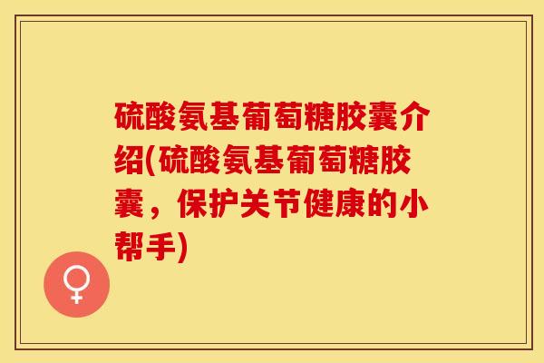 硫酸氨基葡萄糖胶囊介绍(硫酸氨基葡萄糖胶囊，保护关节健康的小帮手)