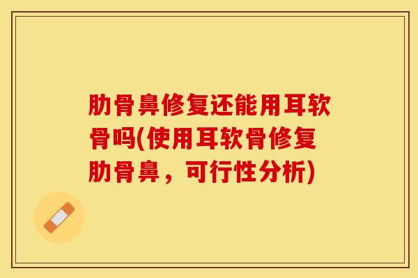 肋骨鼻修复还能用耳软骨吗(使用耳软骨修复肋骨鼻，可行性分析)-第1张图片-关节保镖