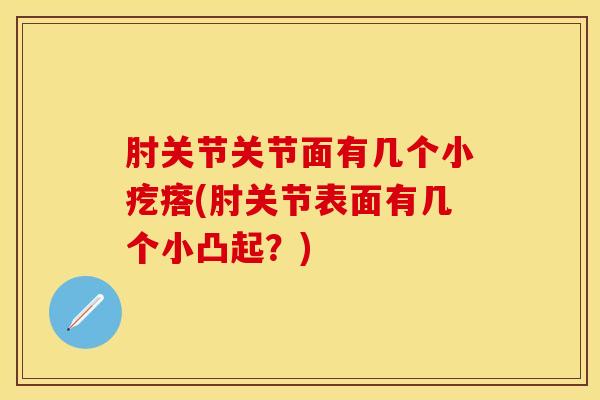 肘关节关节面有几个小疙瘩(肘关节表面有几个小凸起？)-第1张图片-关节保镖
