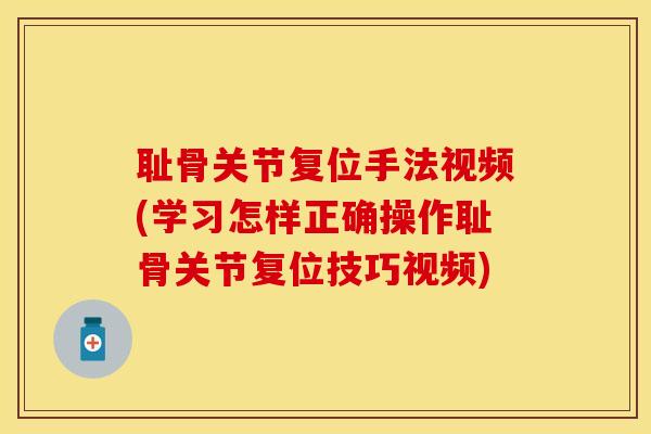 耻骨关节复位手法视频(学习怎样正确操作耻骨关节复位技巧视频)-第1张图片-关节保镖
