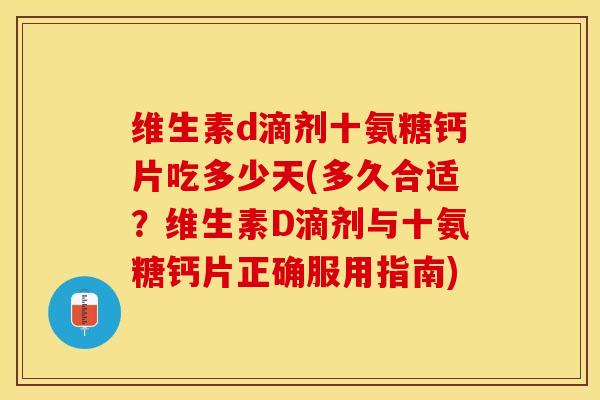 维生素d滴剂十氨糖钙片吃多少天(多久合适？维生素D滴剂与十氨糖钙片正确服用指南)