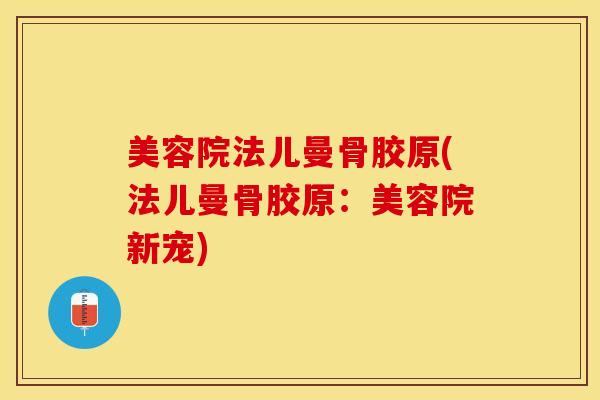 美容院法儿曼骨胶原(法儿曼骨胶原：美容院新宠)