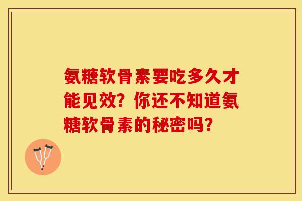 氨糖软骨素要吃多久才能见效？你还不知道氨糖软骨素的秘密吗？