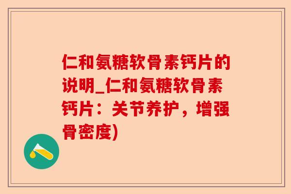 仁和氨糖软骨素钙片的说明_仁和氨糖软骨素钙片：关节养护，增强骨密度)-第1张图片-关节保镖