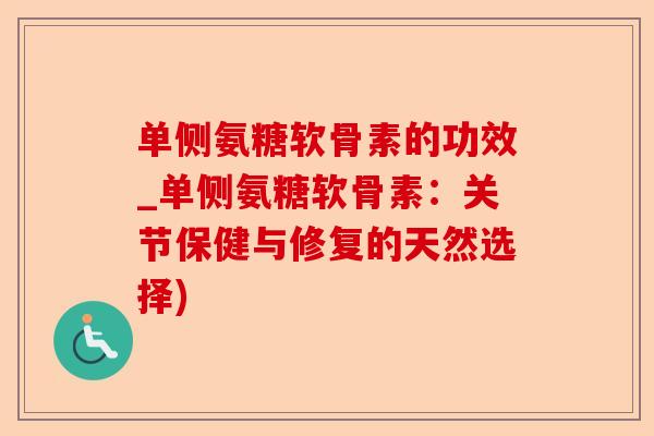 单侧氨糖软骨素的功效_单侧氨糖软骨素：关节保健与修复的天然选择)