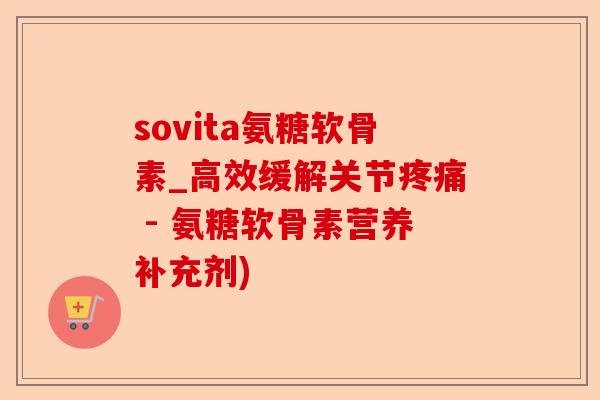 sovita氨糖软骨素_高效缓解关节疼痛 - 氨糖软骨素营养补充剂)-第1张图片-关节保镖