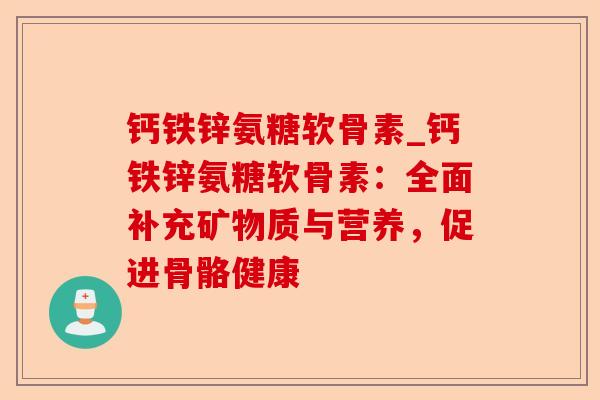 钙铁锌氨糖软骨素_钙铁锌氨糖软骨素：全面补充矿物质与营养，促进骨骼健康-第1张图片-关节保镖