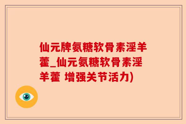 仙元牌氨糖软骨素淫羊藿_仙元氨糖软骨素淫羊藿 增强关节活力)