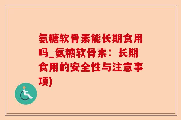 氨糖软骨素能长期食用吗_氨糖软骨素：长期食用的安全性与注意事项)