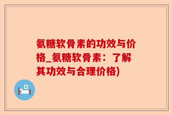 氨糖软骨素的功效与价格_氨糖软骨素：了解其功效与合理价格)-第1张图片-关节保镖
