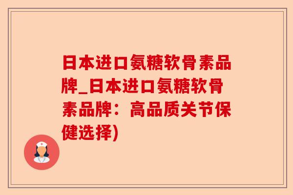 日本进口氨糖软骨素品牌_日本进口氨糖软骨素品牌：高品质关节保健选择)