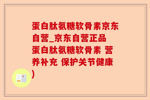 蛋白肽氨糖软骨素京东自营_京东自营正品 蛋白肽氨糖软骨素 营养补充 保护关节健康)-第1张图片-关节保镖