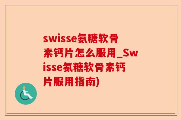 swisse氨糖软骨素钙片怎么服用_Swisse氨糖软骨素钙片服用指南)