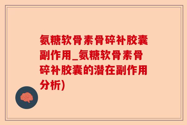 氨糖软骨素骨碎补胶囊副作用_氨糖软骨素骨碎补胶囊的潜在副作用分析)-第1张图片-关节保镖