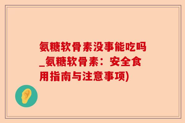 氨糖软骨素没事能吃吗_氨糖软骨素：安全食用指南与注意事项)