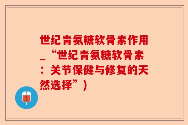 世纪青氨糖软骨素作用_“世纪青氨糖软骨素：关节保健与修复的天然选择”)