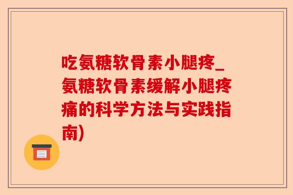 吃氨糖软骨素小腿疼_氨糖软骨素缓解小腿疼痛的科学方法与实践指南)-第1张图片-关节保镖