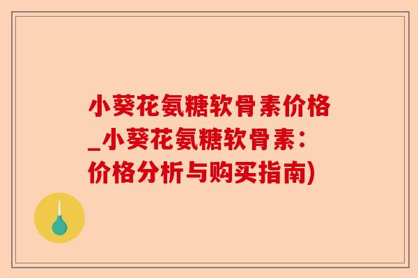 小葵花氨糖软骨素价格_小葵花氨糖软骨素：价格分析与购买指南)-第1张图片-关节保镖