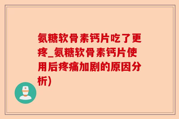 氨糖软骨素钙片吃了更疼_氨糖软骨素钙片使用后疼痛加剧的原因分析)-第1张图片-关节保镖