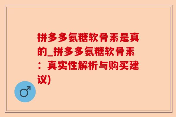 拼多多氨糖软骨素是真的_拼多多氨糖软骨素：真实性解析与购买建议)-第1张图片-关节保镖