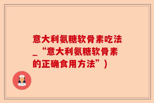 意大利氨糖软骨素吃法_“意大利氨糖软骨素的正确食用方法”)-第1张图片-关节保镖