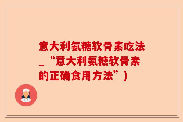 意大利氨糖软骨素吃法_“意大利氨糖软骨素的正确食用方法”)