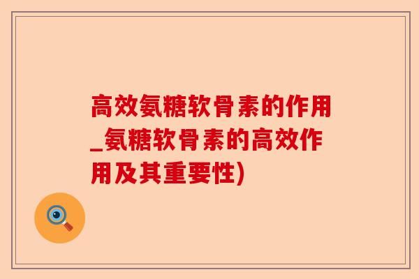高效氨糖软骨素的作用_氨糖软骨素的高效作用及其重要性)-第1张图片-关节保镖