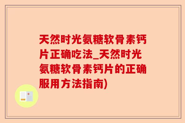 天然时光氨糖软骨素钙片正确吃法_天然时光氨糖软骨素钙片的正确服用方法指南)