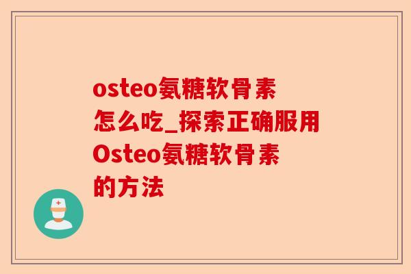 osteo氨糖软骨素怎么吃_探索正确服用Osteo氨糖软骨素的方法