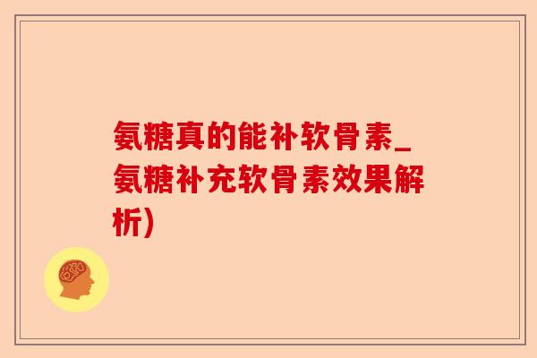 氨糖真的能补软骨素_氨糖补充软骨素效果解析)-第1张图片-关节保镖