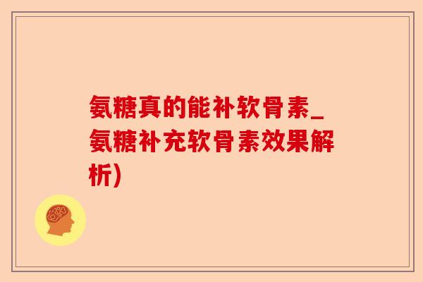 氨糖真的能补软骨素_氨糖补充软骨素效果解析)