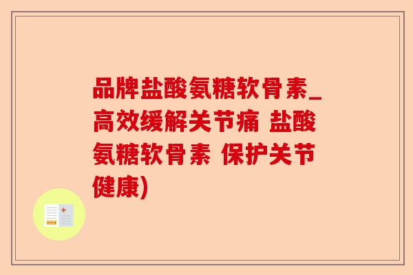 品牌盐酸氨糖软骨素_高效缓解关节痛 盐酸氨糖软骨素 保护关节健康)