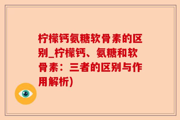 柠檬钙氨糖软骨素的区别_柠檬钙、氨糖和软骨素：三者的区别与作用解析)