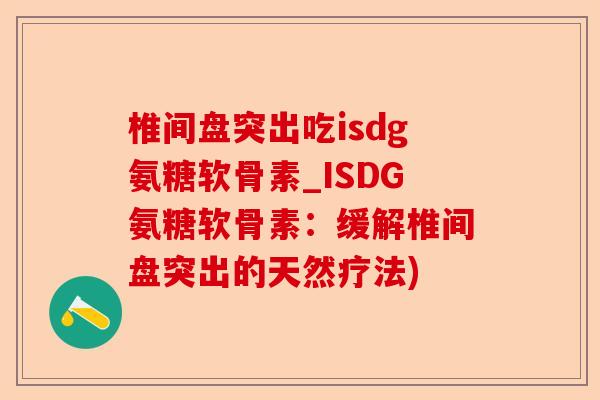 椎间盘突出吃isdg氨糖软骨素_ISDG氨糖软骨素：缓解椎间盘突出的天然疗法)