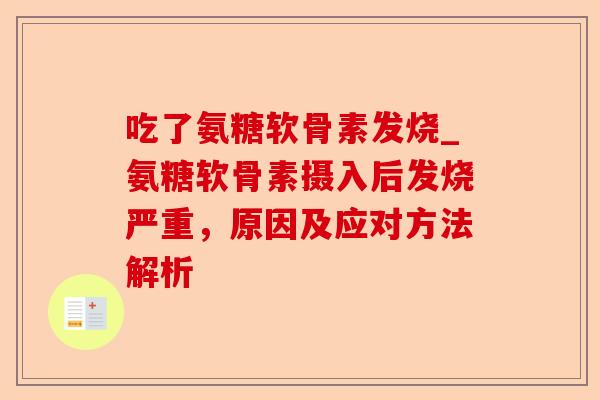 吃了氨糖软骨素发烧_氨糖软骨素摄入后发烧严重，原因及应对方法解析-第1张图片-关节保镖